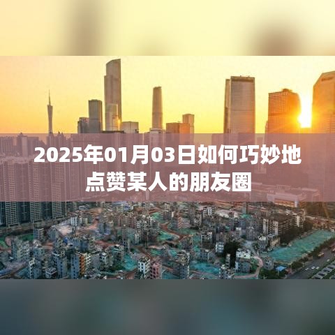 点赞朋友圈技巧，如何巧妙点赞他人朋友圈动态