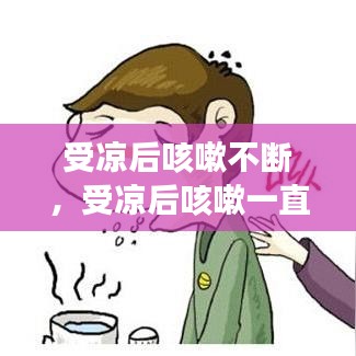 受凉后咳嗽不断，受凉后咳嗽一直不好是什么原因 