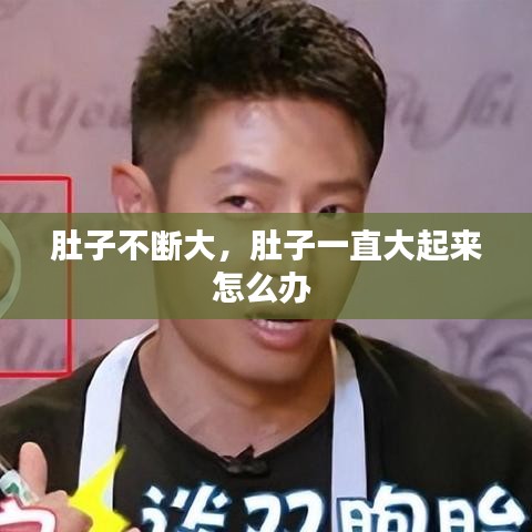 肚子不断大，肚子一直大起来怎么办 