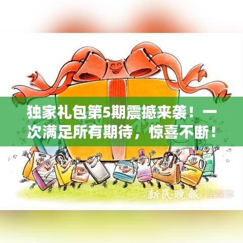 独家礼包第5期震撼来袭！一次满足所有期待，惊喜不断！