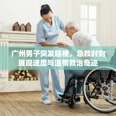 广州男子突发脑梗，急救时刻展现速度与温情救治奇迹