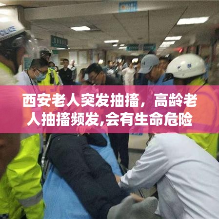 西安老人突发抽搐，高龄老人抽搐频发,会有生命危险吗 