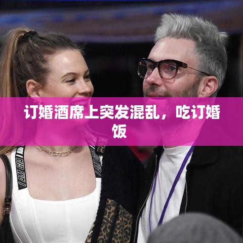 订婚酒席上突发混乱，吃订婚饭 