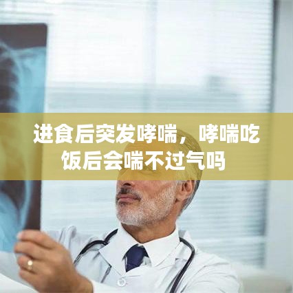 进食后突发哮喘，哮喘吃饭后会喘不过气吗 