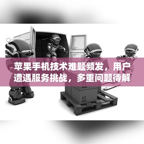 苹果手机技术难题频发，用户遭遇服务挑战，多重问题待解决