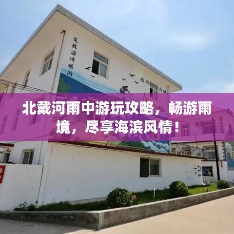 北戴河雨中游玩攻略，畅游雨境，尽享海滨风情！