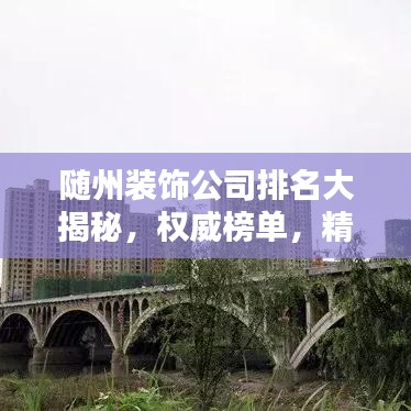随州装饰公司排名大揭秘，权威榜单，精选优质装饰公司！