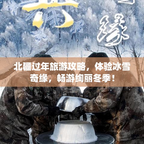 北疆过年旅游攻略，体验冰雪奇缘，畅游绚丽冬季！
