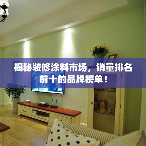 揭秘装修涂料市场，销量排名前十的品牌榜单！