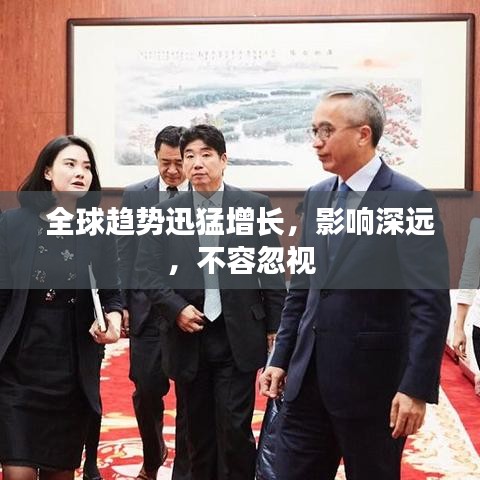 全球趋势迅猛增长，影响深远，不容忽视