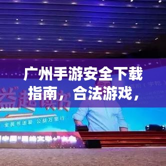 广州手游安全下载指南，合法游戏，畅游无忧