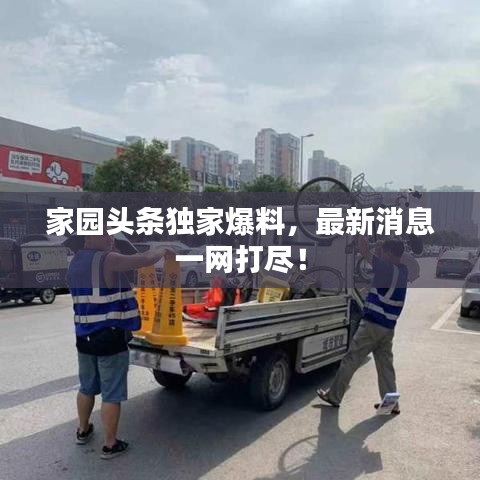 家园头条独家爆料，最新消息一网打尽！