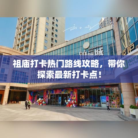 祖庙打卡热门路线攻略，带你探索最新打卡点！
