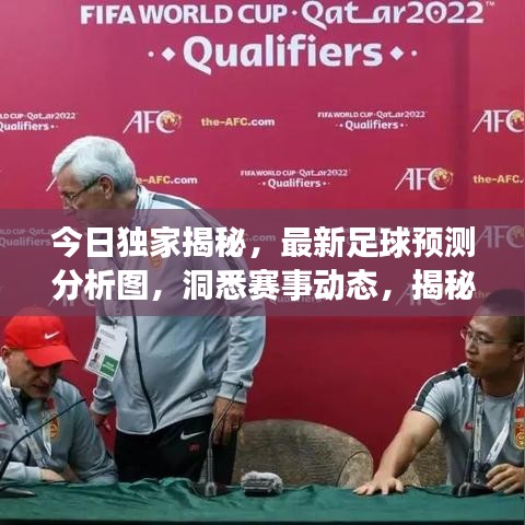 今日独家揭秘，最新足球预测分析图，洞悉赛事动态，揭秘战况真相！