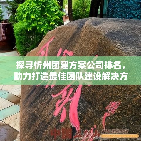 探寻忻州团建方案公司排名，助力打造最佳团队建设解决方案