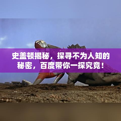 史盖顿揭秘，探寻不为人知的秘密，百度带你一探究竟！