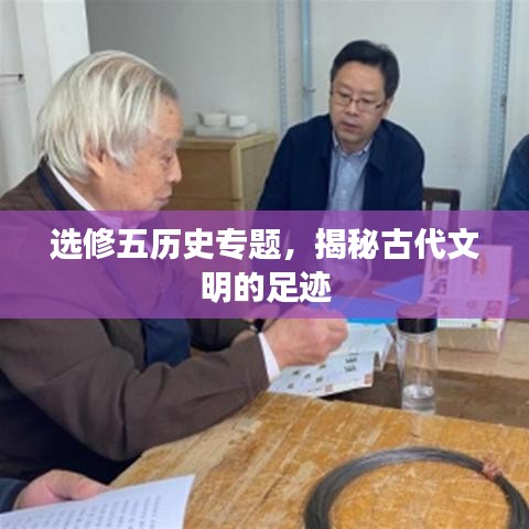 选修五历史专题，揭秘古代文明的足迹