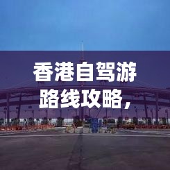 香港自驾游路线攻略，畅游美景不打烊