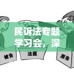 民诉法专题学习会，深化理解，实战提升实务能力