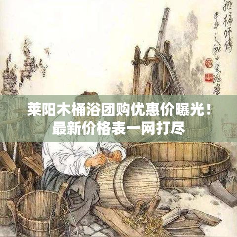 莱阳木桶浴团购优惠价曝光！最新价格表一网打尽