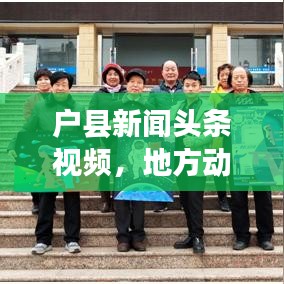 户县新闻头条视频，地方动态的视觉捕捉平台