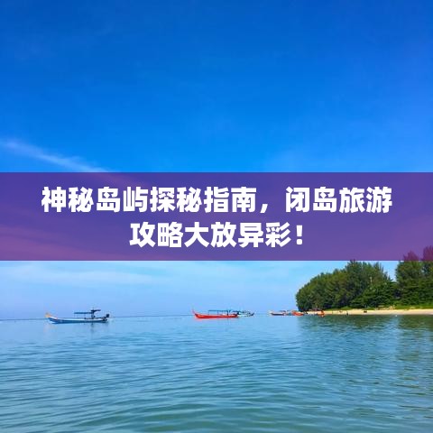 神秘岛屿探秘指南，闭岛旅游攻略大放异彩！
