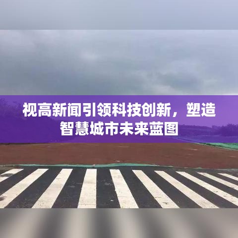 视高新闻引领科技创新，塑造智慧城市未来蓝图