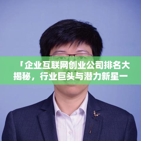「企业互联网创业公司排名大揭秘，行业巨头与潜力新星一览无余」