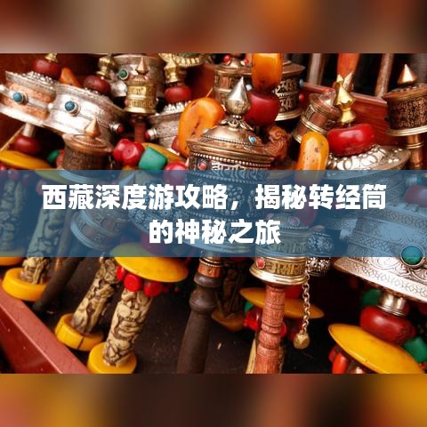 西藏深度游攻略，揭秘转经筒的神秘之旅