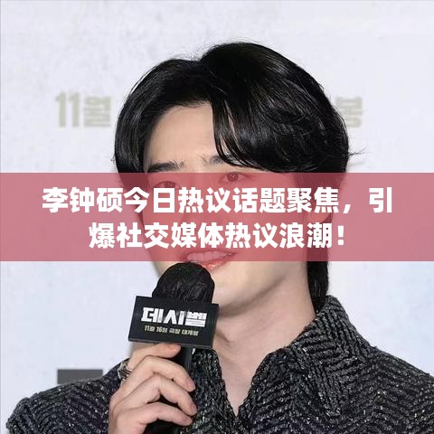 李钟硕今日热议话题聚焦，引爆社交媒体热议浪潮！