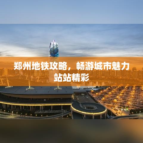 郑州地铁攻略，畅游城市魅力站站精彩