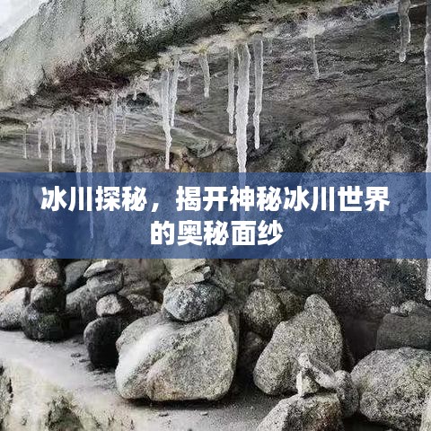 冰川探秘，揭开神秘冰川世界的奥秘面纱