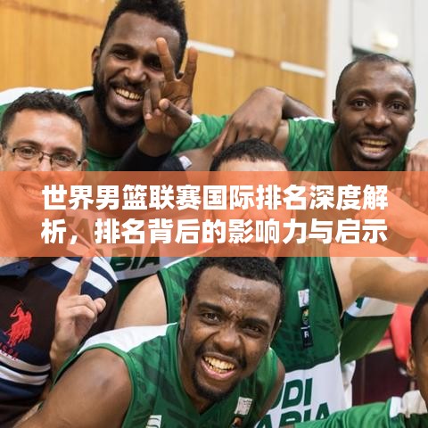世界男篮联赛国际排名深度解析，排名背后的影响力与启示