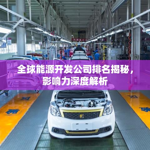 全球能源开发公司排名揭秘，影响力深度解析