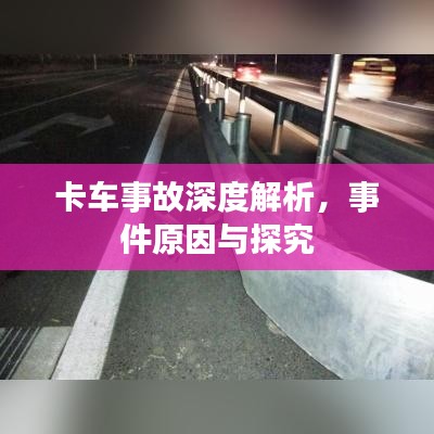 卡车事故深度解析，事件原因与探究