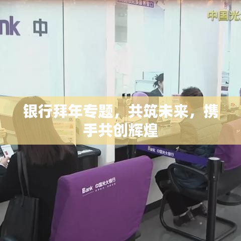 银行拜年专题，共筑未来，携手共创辉煌