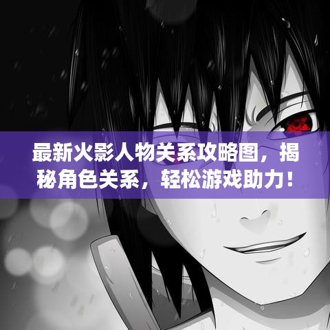 最新火影人物关系攻略图，揭秘角色关系，轻松游戏助力！