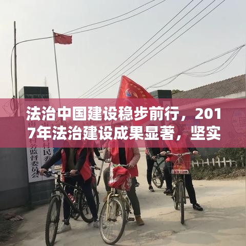 法治中国建设稳步前行，2017年法治建设成果显著，坚实步伐构建法治新篇章