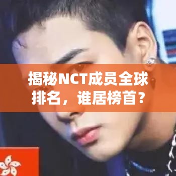 揭秘NCT成员全球排名，谁居榜首？