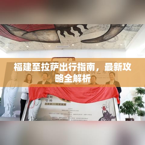 福建至拉萨出行指南，最新攻略全解析