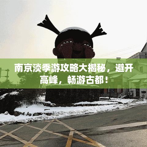南京淡季游攻略大揭秘，避开高峰，畅游古都！