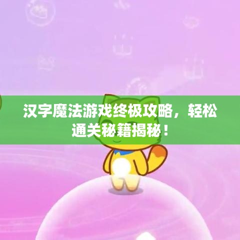汉字魔法游戏终极攻略，轻松通关秘籍揭秘！