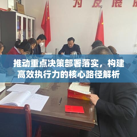 推动重点决策部署落实，构建高效执行力的核心路径解析