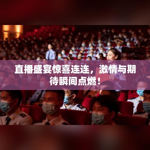 直播盛宴惊喜连连，激情与期待瞬间点燃！