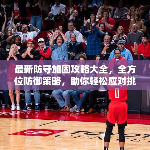 最新防守加固攻略大全，全方位防御策略，助你轻松应对挑战！
