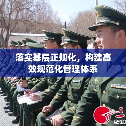 落实基层正规化，构建高效规范化管理体系