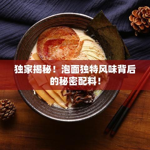 独家揭秘！泡面独特风味背后的秘密配料！