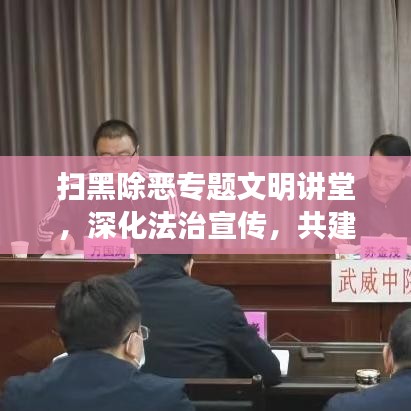 扫黑除恶专题文明讲堂，深化法治宣传，共建和谐社会