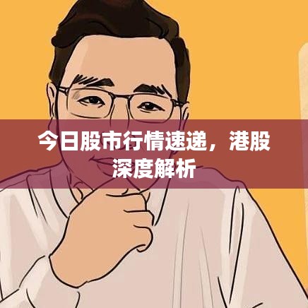 今日股市行情速递，港股深度解析