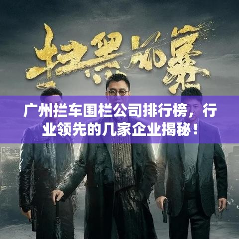 广州拦车围栏公司排行榜，行业领先的几家企业揭秘！